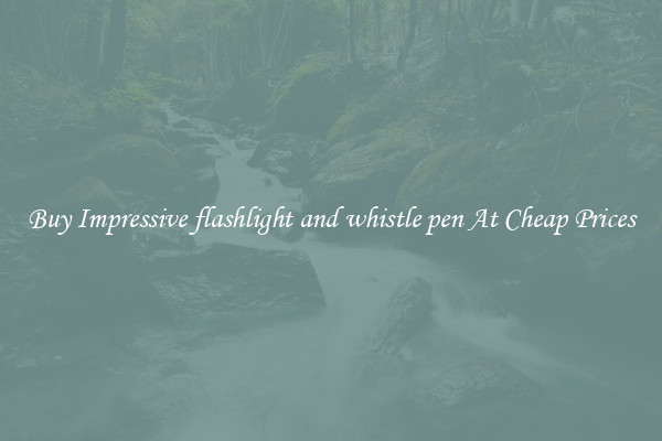 Buy Impressive flashlight and whistle pen At Cheap Prices