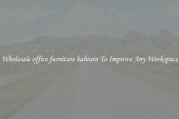 Wholesale office furniture bahrain To Improve Any Workspace