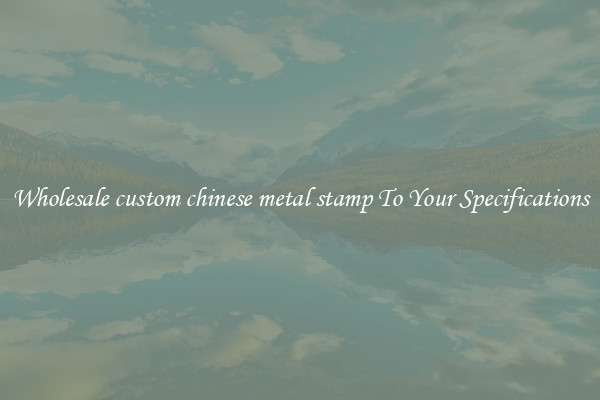 Wholesale custom chinese metal stamp To Your Specifications