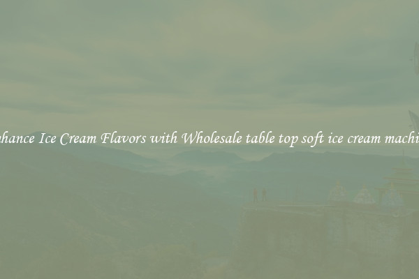 Enhance Ice Cream Flavors with Wholesale table top soft ice cream machines