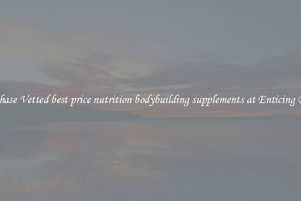 Purchase Vetted best price nutrition bodybuilding supplements at Enticing Prices