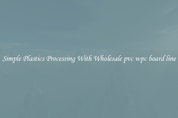 Simple Plastics Processing With Wholesale pvc wpc board line