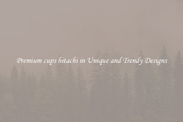 Premium cups hitachi in Unique and Trendy Designs