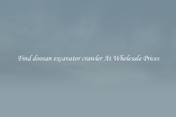 Find doosan excavator crawler At Wholesale Prices